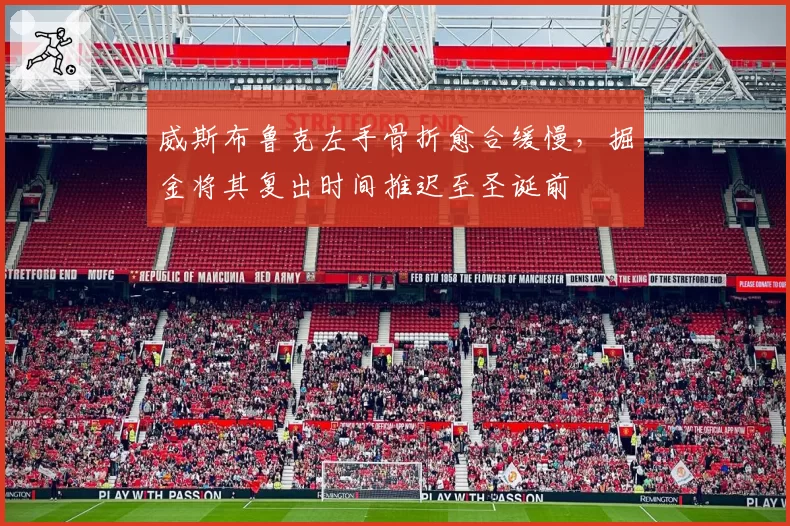 威斯布鲁克左手骨折愈合缓慢，掘金将其复出时间推迟至圣诞前