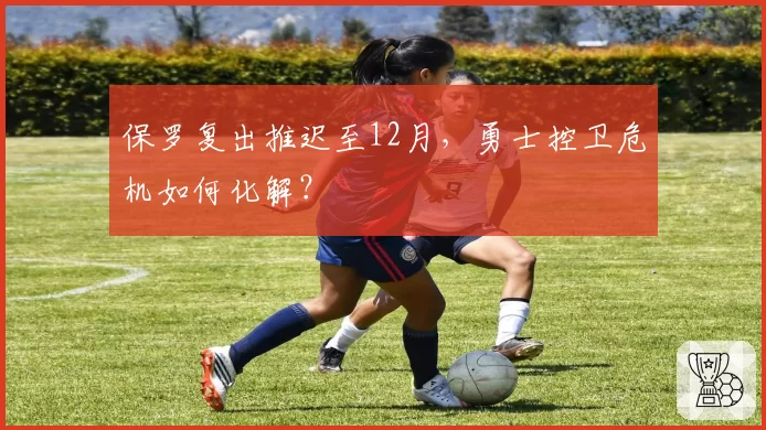 保罗复出推迟至12月，勇士控卫危机如何化解？