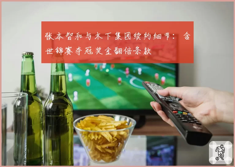 张本智和与木下集团续约细节：含世锦赛夺冠奖金翻倍条款