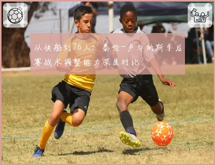 从快船到76人：泰伦-卢与纳斯季后赛战术调整能力深度对比