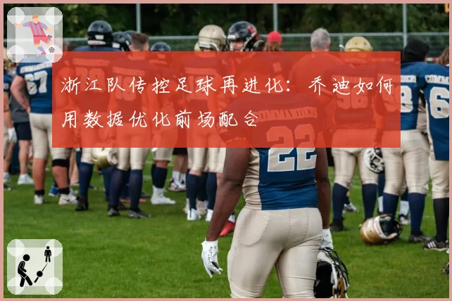 浙江队传控足球再进化：乔迪如何用数据优化前场配合