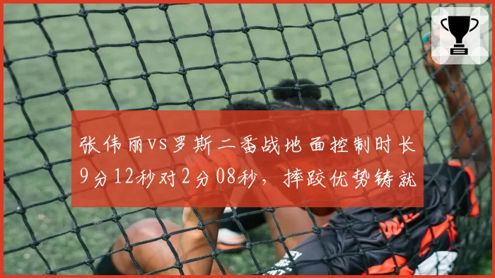 张伟丽vs罗斯二番战地面控制时长9分12秒对2分08秒，摔跤优势铸就复仇之战