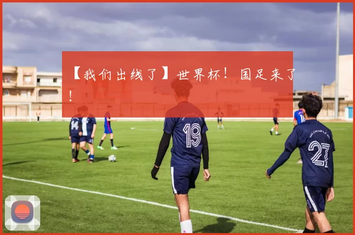【我们出线了】世界杯！国足来了！