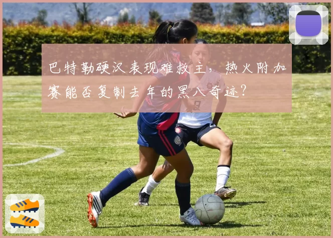 巴特勒硬汉表现难救主,热火附加赛能否复制去年的黑八奇迹?