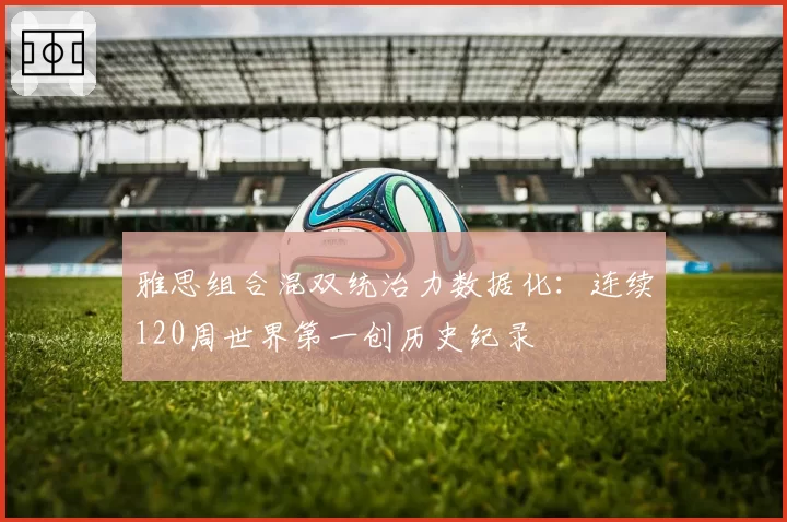 雅思组合混双统治力数据化：连续120周世界第一创历史纪录