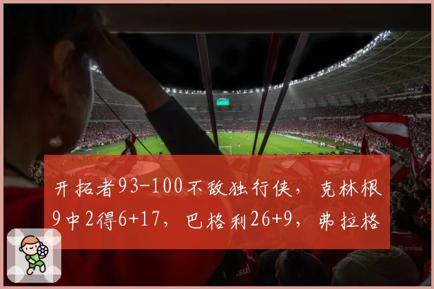 开拓者93-100不敌独行侠，克林根9中2得6+17，巴格利26+9，弗拉格24分