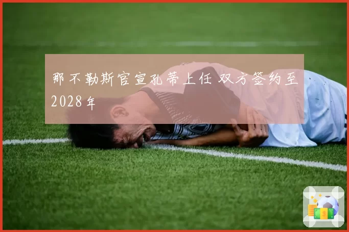 那不勒斯官宣孔蒂上任 双方签约至2028年