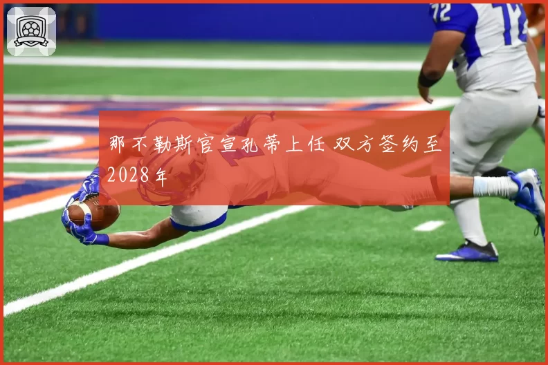 那不勒斯官宣孔蒂上任 双方签约至2028年