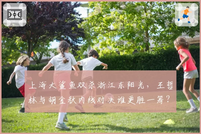 上海大鲨鱼双杀浙江东阳光，王哲林与胡金秋内线对决谁更胜一筹？