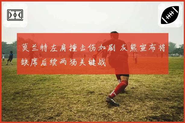 莫兰特左肩撞击伤加剧 灰熊宣布将缺席后续两场关键战